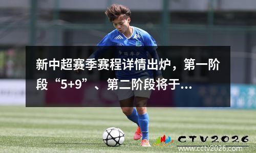 新中超赛季赛程详情出炉，第一阶段“5+9”、第二阶段将于8月10日开赛