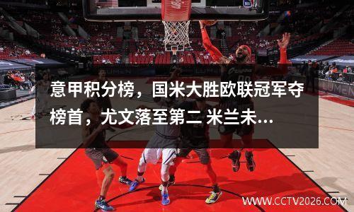 意甲积分榜，国米大胜欧联冠军夺榜首，尤文落至第二 米兰未尝一胜
