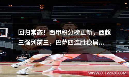 回归常态！西甲积分榜更新，西超三强列前三，巴萨四连胜稳居榜首