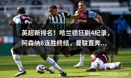 英超新排名！哈兰德狂刷4纪录，阿森纳8连胜终结，曼联直奔降级区
