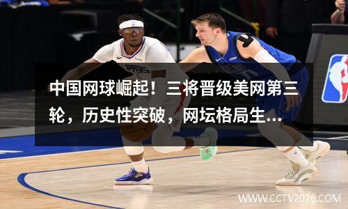 中国网球崛起！三将晋级美网第三轮，历史性突破，网坛格局生变？
