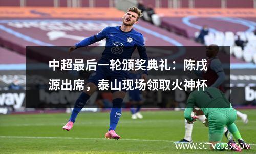 中超最后一轮颁奖典礼：陈戌源出席，泰山现场领取火神杯