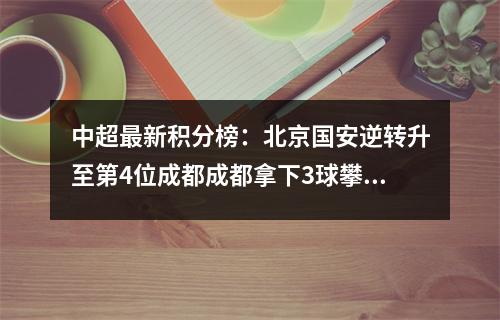 中超最新积分榜：北京国安逆转升至第4位成都成都拿下3球攀升至第5位