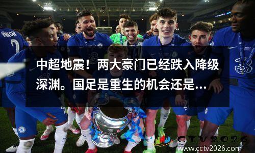 中超地震！两大豪门已经跌入降级深渊。国足是重生的机会还是厄运的预兆？