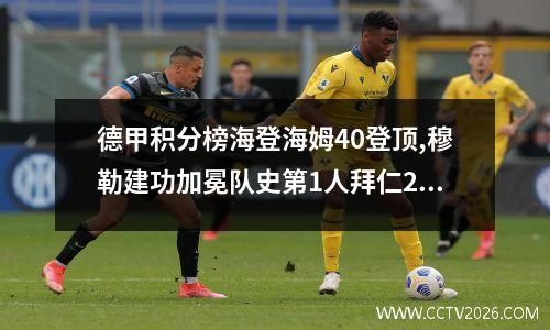 德甲积分榜海登海姆40登顶,穆勒建功加冕队史第1人拜仁20排第2