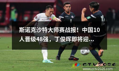 斯诺克沙特大师赛战报！中国10人晋级48强，丁俊晖即将迎来首秀