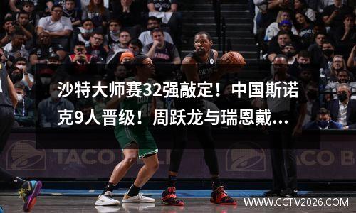 沙特大师赛32强敲定！中国斯诺克9人晋级！周跃龙与瑞恩戴遭淘汰