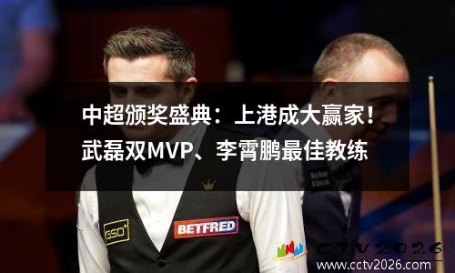 中超颁奖盛典：上港成大赢家！武磊双MVP、李霄鹏最佳教练