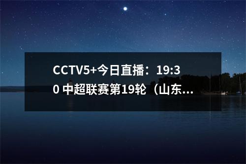 CCTV5+今日直播：19:30 中超联赛第19轮（山东泰山-青岛海牛）