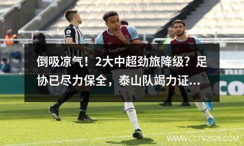 倒吸凉气！2大中超劲旅降级？足协已尽力保全，泰山队竭力证明1点