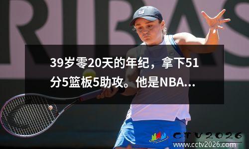 39岁零20天的年纪，拿下51分5篮板5助攻。他是NBA历史上得分超过50分最年长的球员。