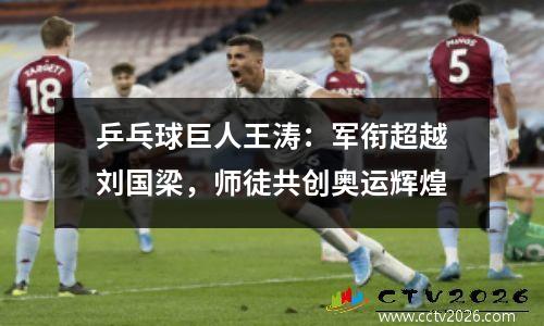 乒乓球巨人王涛：军衔超越刘国梁，师徒共创奥运辉煌