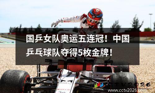 国乒女队奥运五连冠！中国乒乓球队夺得5枚金牌！