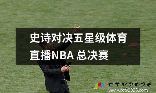 史诗对决五星级体育直播NBA 总决赛