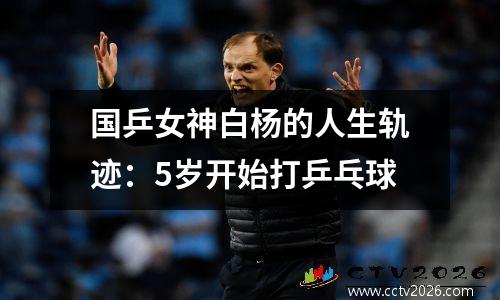 国乒女神白杨的人生轨迹：5岁开始打乒乓球