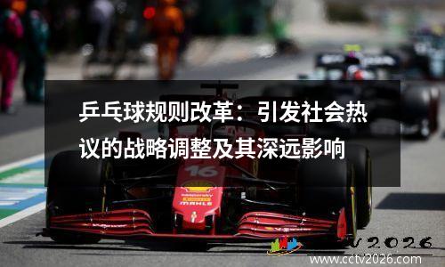 乒乓球规则改革：引发社会热议的战略调整及其深远影响