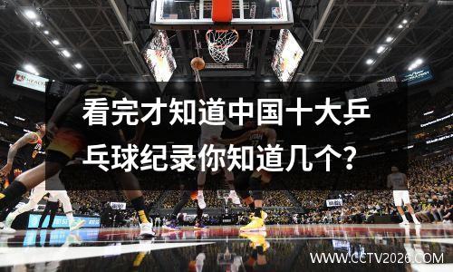 看完才知道中国十大乒乓球纪录你知道几个？