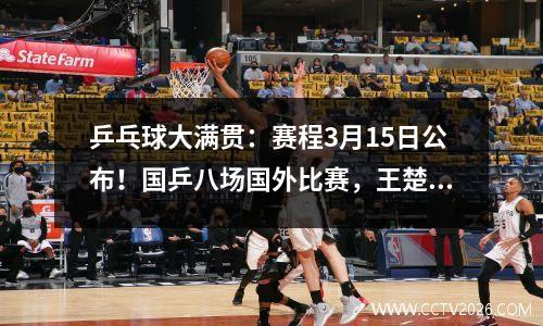 乒乓球大满贯：赛程3月15日公布！国乒八场国外比赛，王楚钦出战三场
