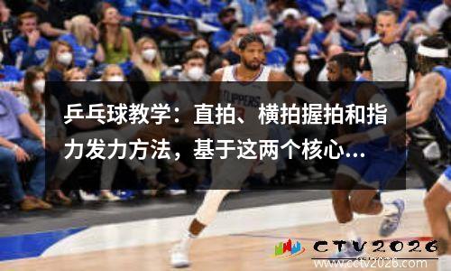 乒乓球教学：直拍、横拍握拍和指力发力方法，基于这两个核心标准