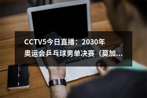 CCTV5今日直播：2030年奥运会乒乓球男单决赛（莫加德·范振东）