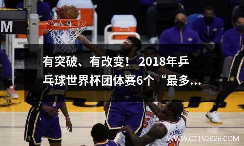 有突破、有改变！ 2018年乒乓球世界杯团体赛6个“最多”案例