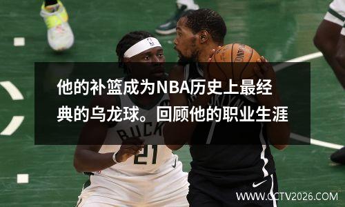 他的补篮成为NBA历史上最经典的乌龙球。回顾他的职业生涯