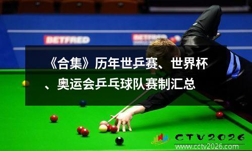 《合集》历年世乒赛、世界杯、奥运会乒乓球队赛制汇总