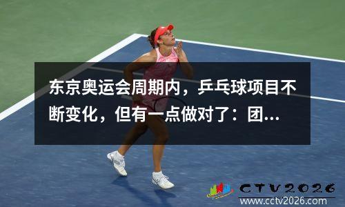 东京奥运会周期内，乒乓球项目不断变化，但有一点做对了：团体赛制