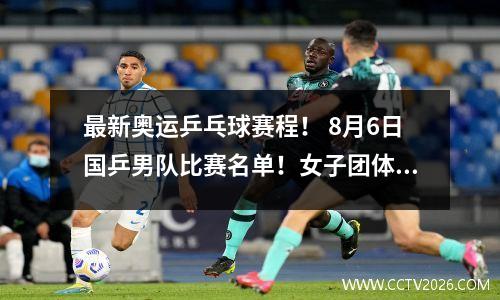 最新奥运乒乓球赛程！ 8月6日国乒男队比赛名单！女子团体比赛赛程表