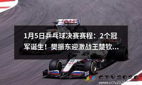 1月5日乒乓球决赛赛程：2个冠军诞生！樊振东迎激战王楚钦夺冠