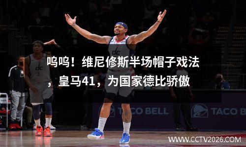 呜呜！维尼修斯半场帽子戏法，皇马41，为国家德比骄傲