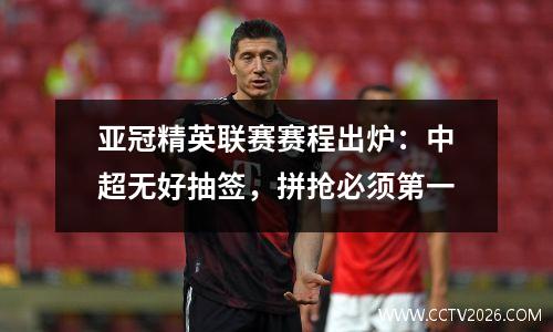 亚冠精英联赛赛程出炉：中超无好抽签，拼抢必须第一