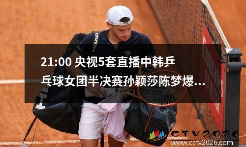 21:00 央视5套直播中韩乒乓球女团半决赛孙颖莎陈梦爆发