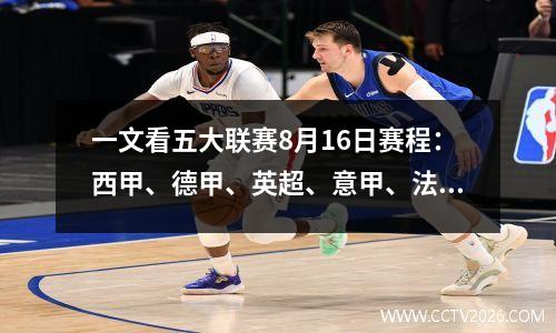 一文看五大联赛8月16日赛程：西甲、德甲、英超、意甲、法甲