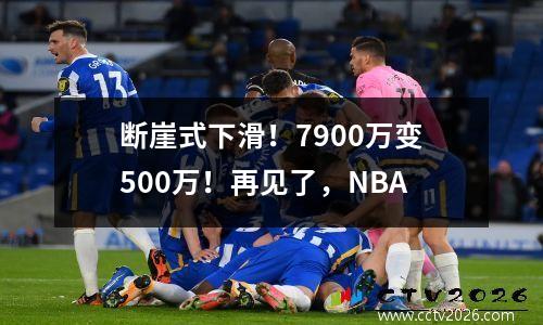 断崖式下滑！7900万变500万！再见了，NBA
