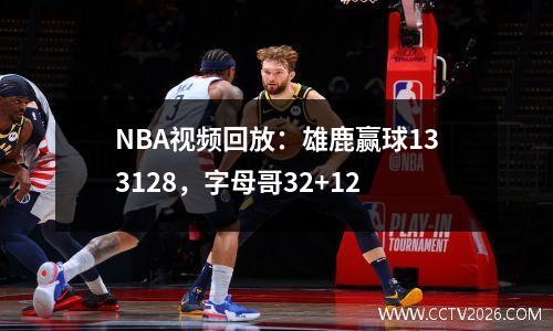 NBA视频回放：雄鹿赢球133128，字母哥32+12