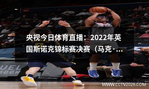 央视今日体育直播：2022年英国斯诺克锦标赛决赛（马克·艾伦vs 丁俊晖）