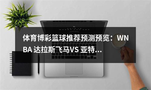 体育博彩篮球推荐预测预览：WNBA 达拉斯飞马VS 亚特兰大梦想