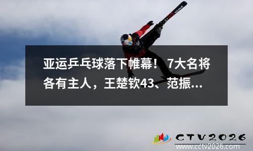 亚运乒乓球落下帷幕！ 7大名将各有主人，王楚钦43、范振东压轴夺冠