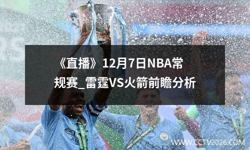 《直播》12月7日NBA常规赛_雷霆VS火箭前瞻分析