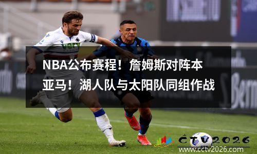 NBA公布赛程！詹姆斯对阵本亚马！湖人队与太阳队同组作战
