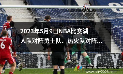 2023年5月9日NBA比赛湖人队对阵勇士队、热火队对阵尼克斯队完整回放