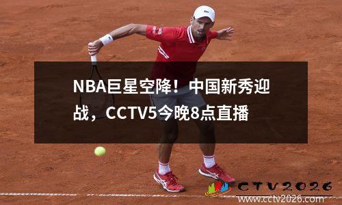 NBA巨星空降！中国新秀迎战，CCTV5今晚8点直播