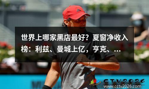 世界上哪家黑店最好？夏窗净收入榜：利兹、曼城上亿，亨克、本菲卡进前5