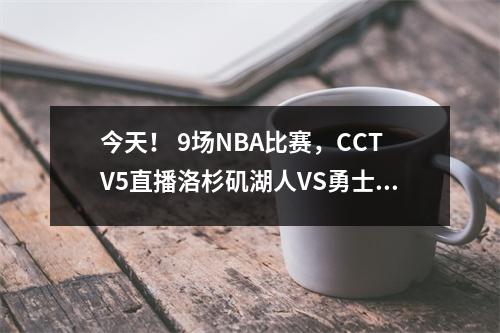 今天！ 9场NBA比赛，CCTV5直播洛杉矶湖人VS勇士，詹姆斯+浓眉PK库里