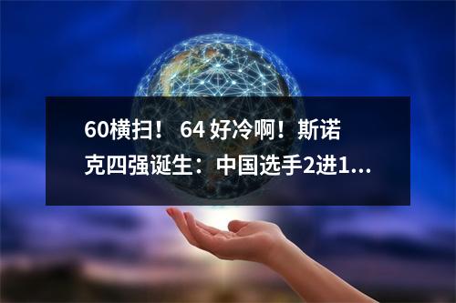 60横扫！ 64 好冷啊！斯诺克四强诞生：中国选手2进1+淘汰奥沙利文