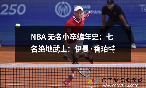 NBA 无名小卒编年史：七名绝地武士：伊曼·香珀特