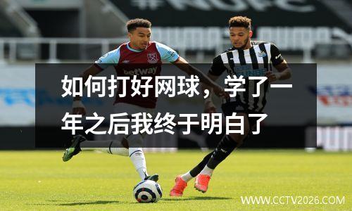 如何打好网球，学了一年之后我终于明白了