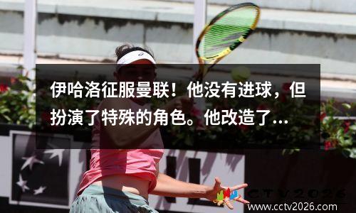 伊哈洛征服曼联！他没有进球，但扮演了特殊的角色。他改造了这位8000万欧洲前锋。