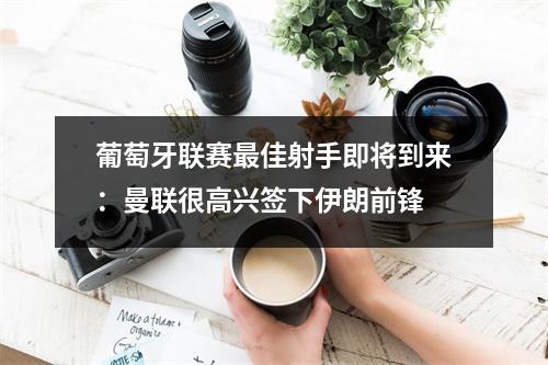 葡萄牙联赛最佳射手即将到来：曼联很高兴签下伊朗前锋
